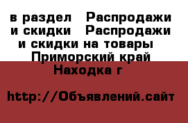  в раздел : Распродажи и скидки » Распродажи и скидки на товары . Приморский край,Находка г.